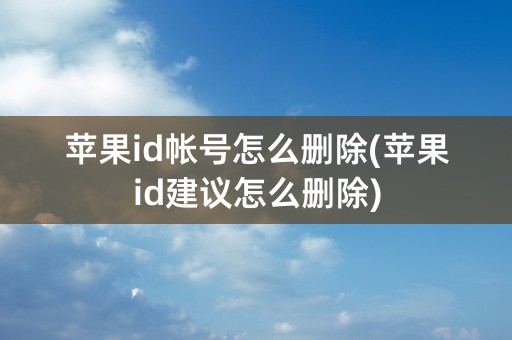 苹果id帐号怎么删除(苹果id建议怎么删除)