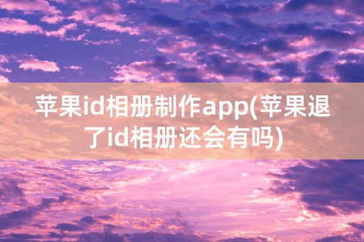 苹果id相册制作app(苹果退了id相册还会有吗)