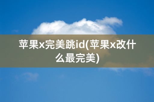 苹果x完美跳id(苹果x改什么最完美)