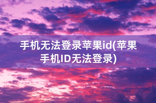 手机无法登录苹果id(苹果手机ID无法登录)