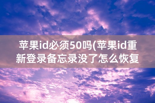 苹果id必须50吗(苹果id重新登录备忘录没了怎么恢复)