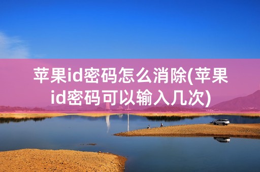 苹果id密码怎么消除(苹果id密码可以输入几次)