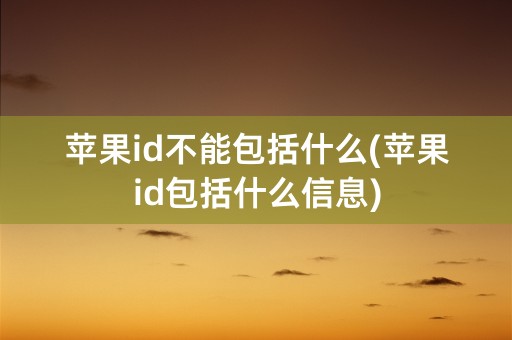 苹果id不能包括什么(苹果id包括什么信息)