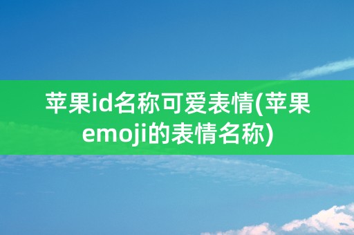 苹果id名称可爱表情(苹果emoji的表情名称)