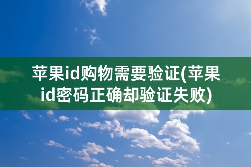 苹果id购物需要验证(苹果id密码正确却验证失败)