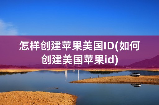 怎样创建苹果美国ID(如何创建美国苹果id)