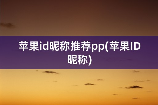 苹果id昵称推荐pp(苹果ID昵称)