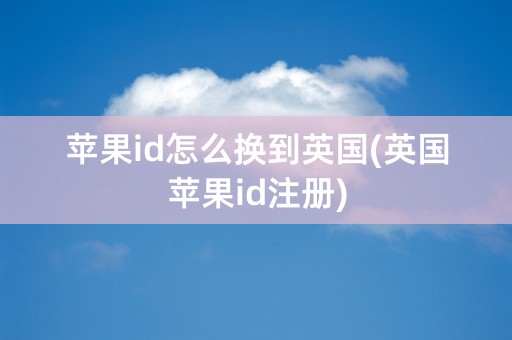 苹果id怎么换到英国(英国苹果id注册)