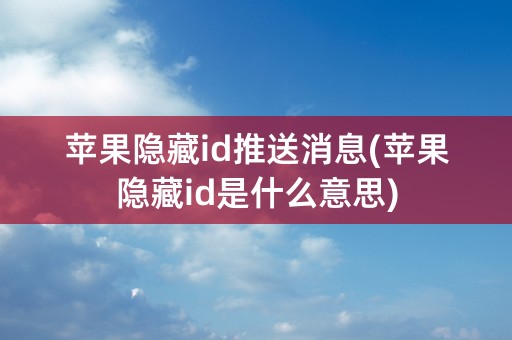 苹果隐藏id推送消息(苹果隐藏id是什么意思)