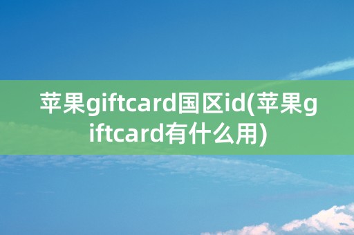 苹果giftcard国区id(苹果giftcard有什么用)