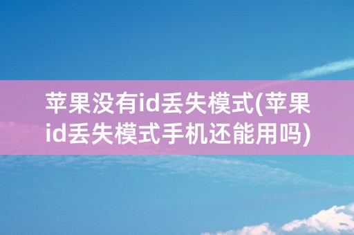 苹果没有id丢失模式(苹果id丢失模式手机还能用吗)