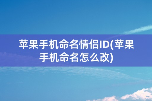 苹果手机命名情侣ID(苹果手机命名怎么改)