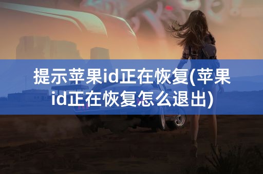 提示苹果id正在恢复(苹果id正在恢复怎么退出)