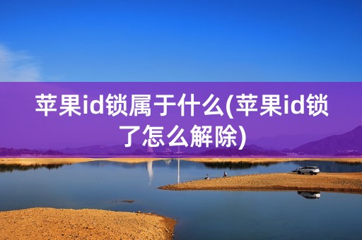 苹果id锁属于什么(苹果id锁了怎么解除)