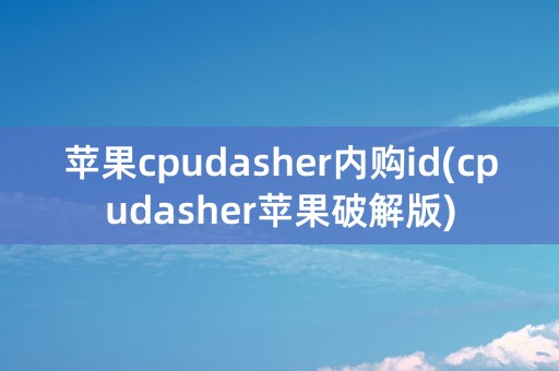 苹果cpudasher内购id(cpudasher苹果破解版)