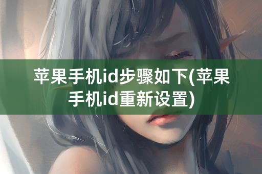 苹果手机id步骤如下(苹果手机id重新设置)