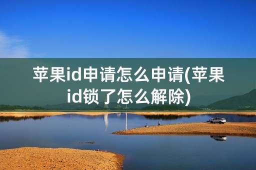 苹果id申请怎么申请(苹果id锁了怎么解除)