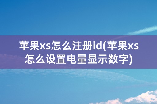 苹果xs怎么注册id(苹果xs怎么设置电量显示数字)