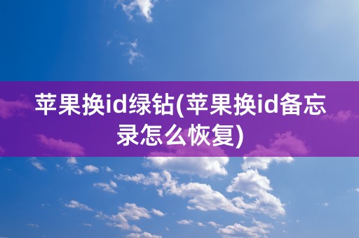 苹果换id绿钻(苹果换id备忘录怎么恢复)