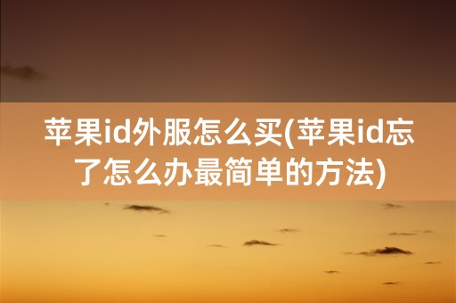 苹果id外服怎么买(苹果id忘了怎么办最简单的方法)