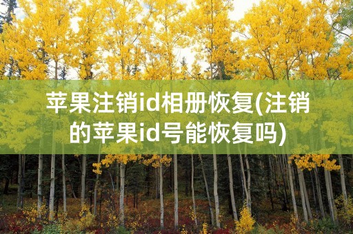 苹果注销id相册恢复(注销的苹果id号能恢复吗)