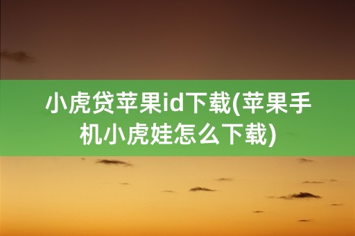 小虎贷苹果id下载(苹果手机小虎娃怎么下载)