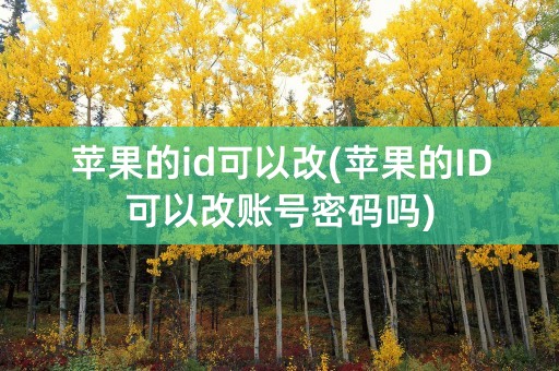 苹果的id可以改(苹果的ID可以改账号密码吗)