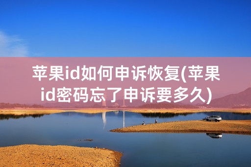 苹果id如何申诉恢复(苹果id密码忘了申诉要多久)