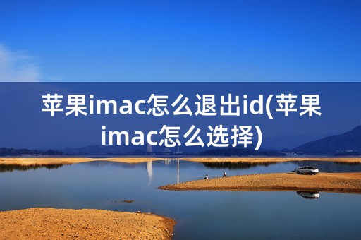 苹果imac怎么退出id(苹果imac怎么选择)