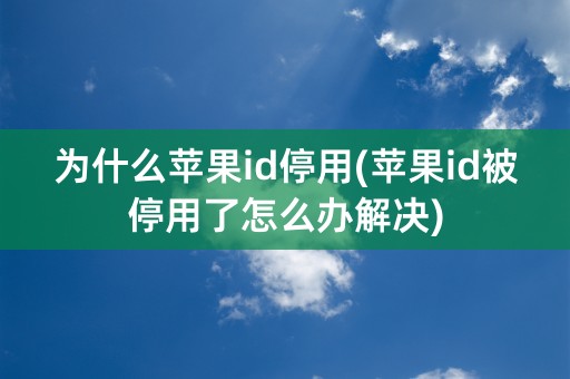 为什么苹果id停用(苹果id被停用了怎么办解决)