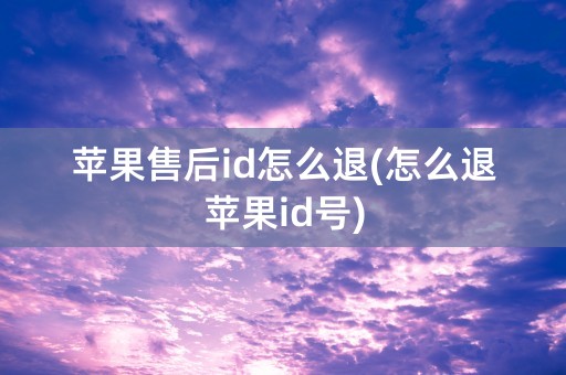 苹果售后id怎么退(怎么退苹果id号)