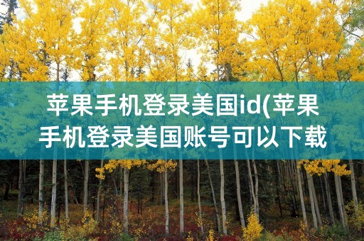 苹果手机登录美国id(苹果手机登录美国账号可以下载包子视频吗)