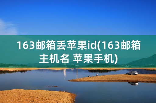 163邮箱丢苹果id(163邮箱主机名 苹果手机)