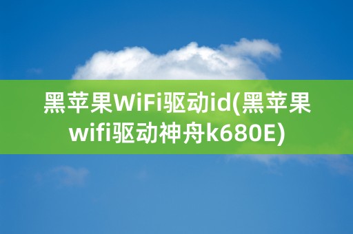 黑苹果WiFi驱动id(黑苹果wifi驱动神舟k680E)