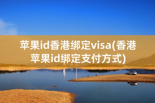 苹果id香港绑定visa(香港苹果id绑定支付方式)