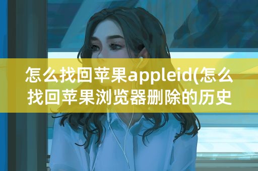 怎么找回苹果appleid(怎么找回苹果浏览器删除的历史记录)