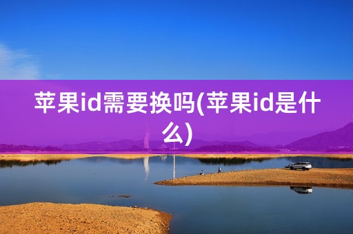 苹果id需要换吗(苹果id是什么)