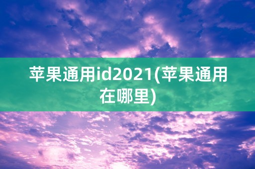 苹果通用id2021(苹果通用在哪里)