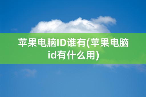 苹果电脑ID谁有(苹果电脑id有什么用)