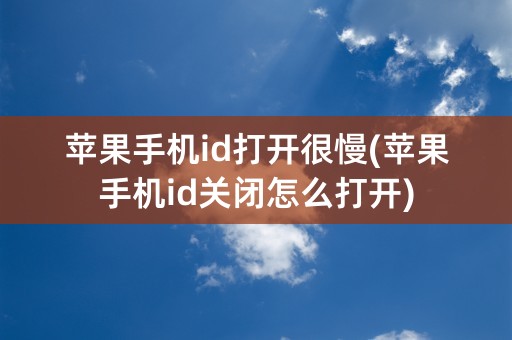 苹果手机id打开很慢(苹果手机id关闭怎么打开)