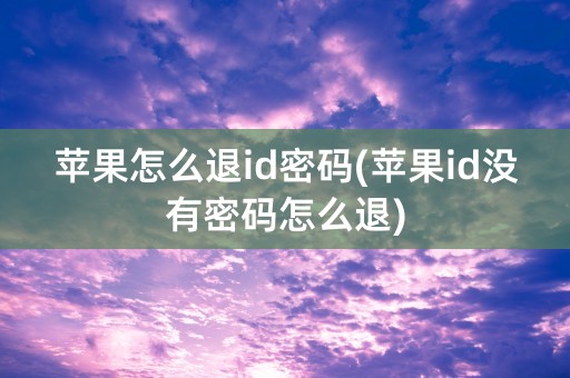 苹果怎么退id密码(苹果id没有密码怎么退)