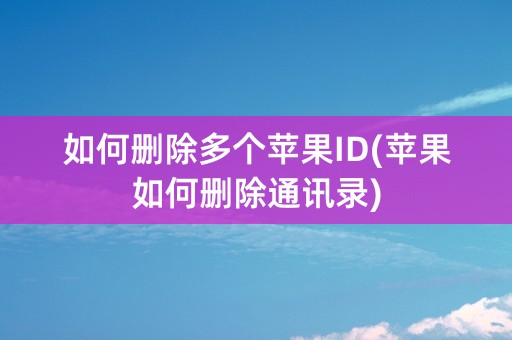 如何删除多个苹果ID(苹果如何删除通讯录)