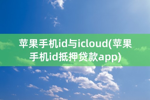 苹果手机id与icloud(苹果手机id抵押贷款app)