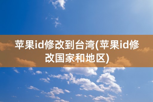 苹果id修改到台湾(苹果id修改国家和地区)