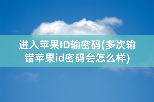 进入苹果ID输密码(多次输错苹果id密码会怎么样)