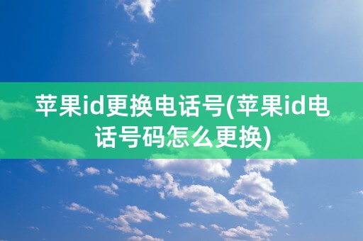 苹果id更换电话号(苹果id电话号码怎么更换)