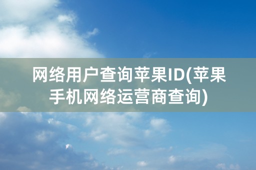 网络用户查询苹果ID(苹果手机网络运营商查询)