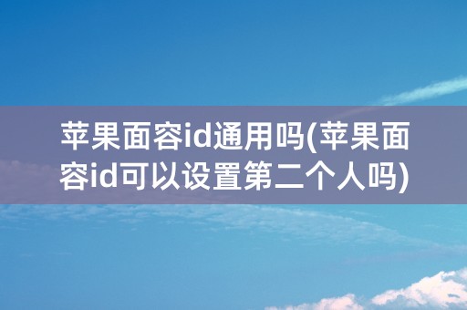 苹果面容id通用吗(苹果面容id可以设置第二个人吗)