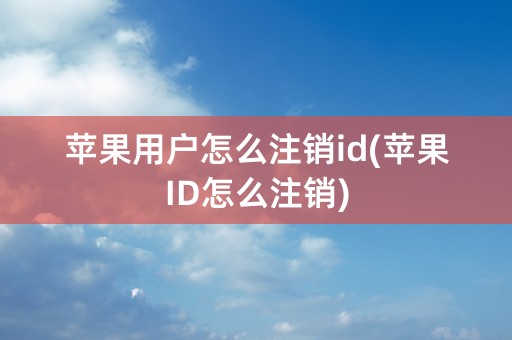 苹果用户怎么注销id(苹果ID怎么注销)