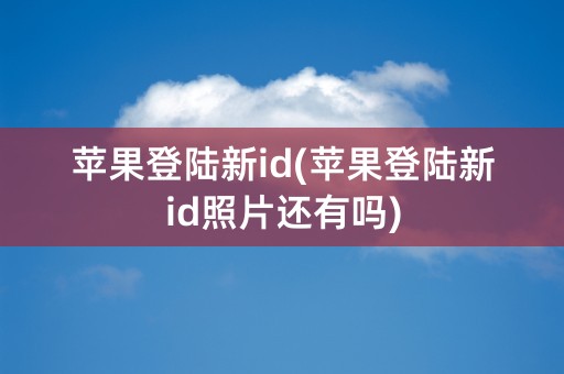 苹果登陆新id(苹果登陆新id照片还有吗)